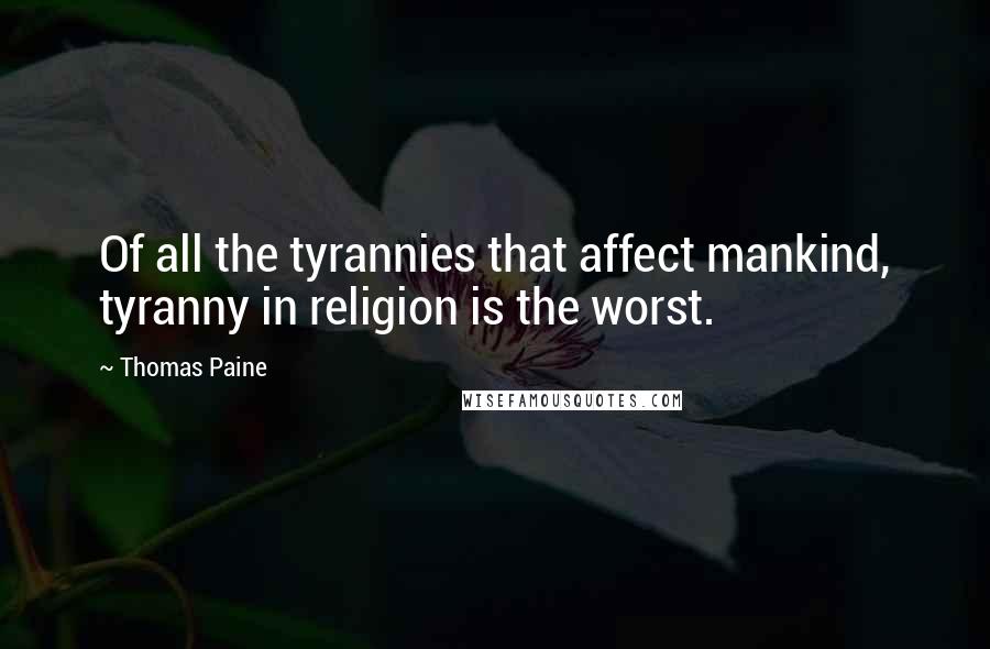 Thomas Paine Quotes: Of all the tyrannies that affect mankind, tyranny in religion is the worst.