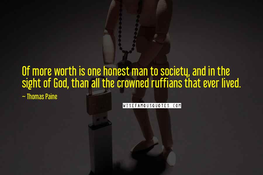 Thomas Paine Quotes: Of more worth is one honest man to society, and in the sight of God, than all the crowned ruffians that ever lived.