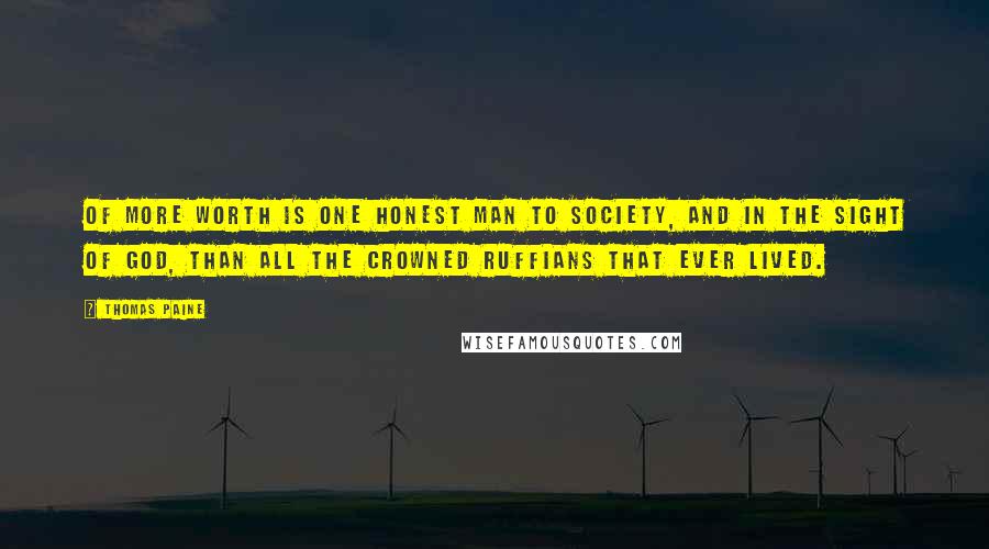 Thomas Paine Quotes: Of more worth is one honest man to society, and in the sight of God, than all the crowned ruffians that ever lived.