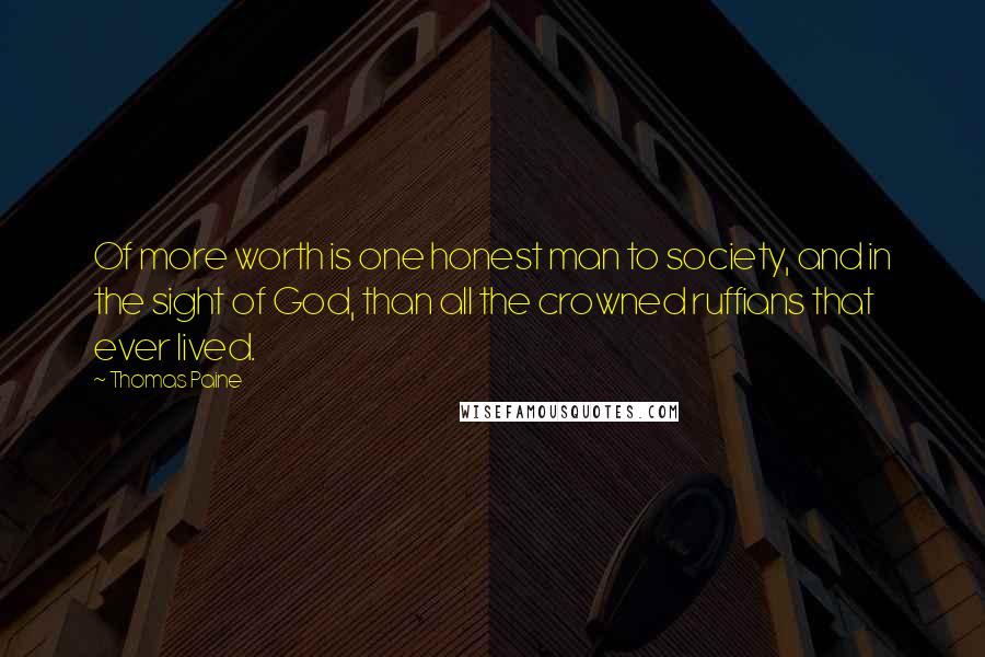 Thomas Paine Quotes: Of more worth is one honest man to society, and in the sight of God, than all the crowned ruffians that ever lived.