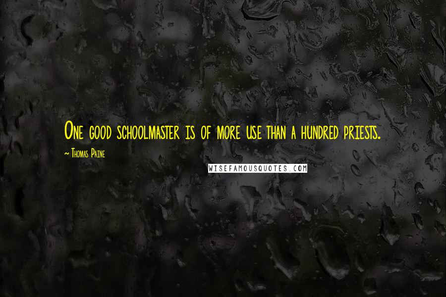 Thomas Paine Quotes: One good schoolmaster is of more use than a hundred priests.