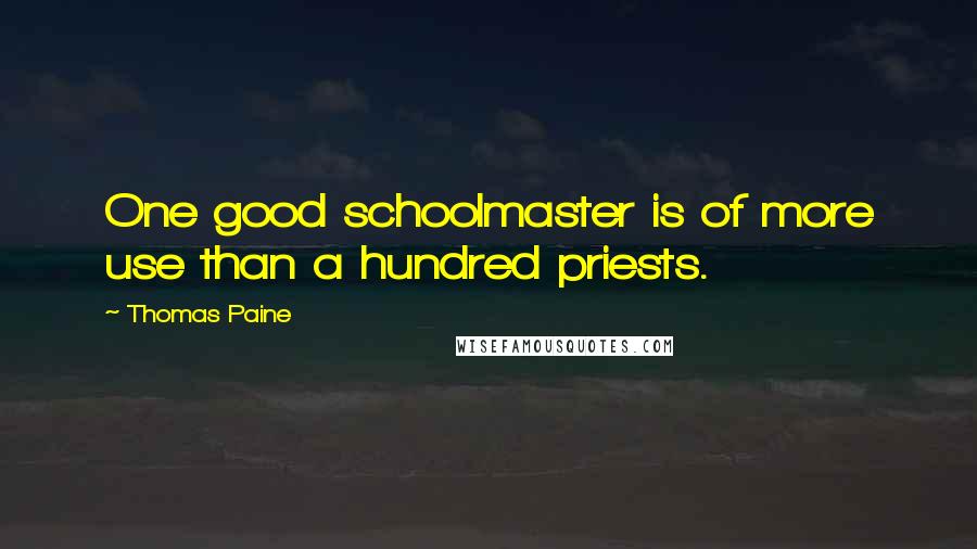 Thomas Paine Quotes: One good schoolmaster is of more use than a hundred priests.