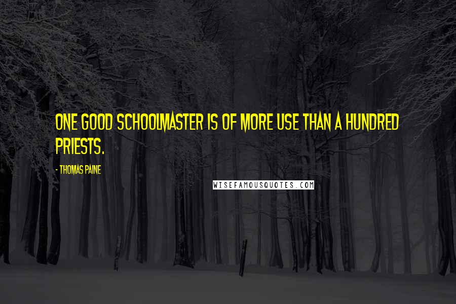 Thomas Paine Quotes: One good schoolmaster is of more use than a hundred priests.