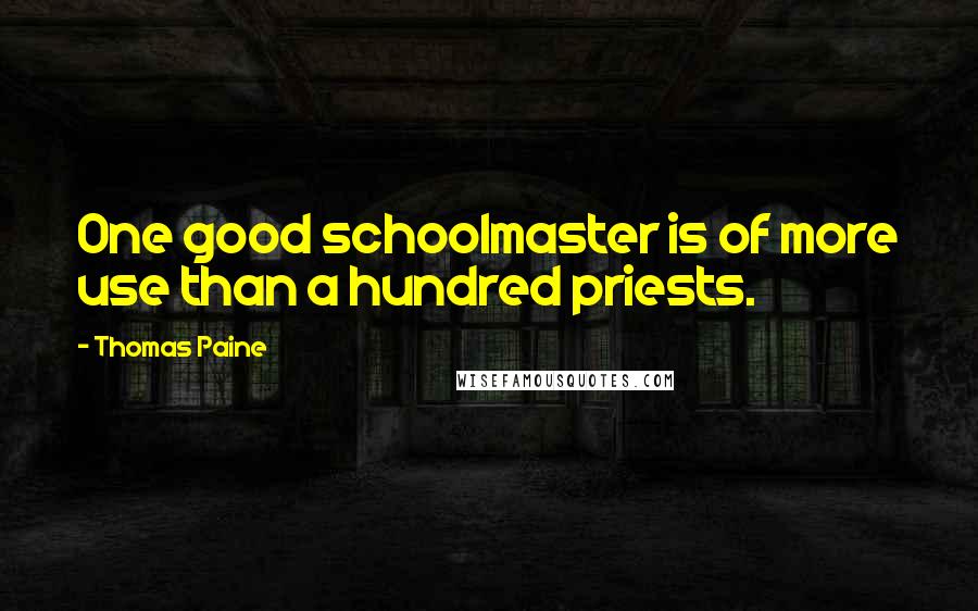 Thomas Paine Quotes: One good schoolmaster is of more use than a hundred priests.