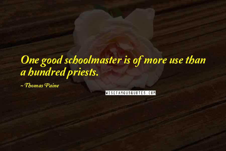 Thomas Paine Quotes: One good schoolmaster is of more use than a hundred priests.