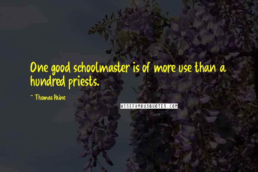 Thomas Paine Quotes: One good schoolmaster is of more use than a hundred priests.