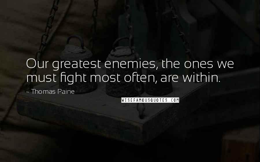 Thomas Paine Quotes: Our greatest enemies, the ones we must fight most often, are within.