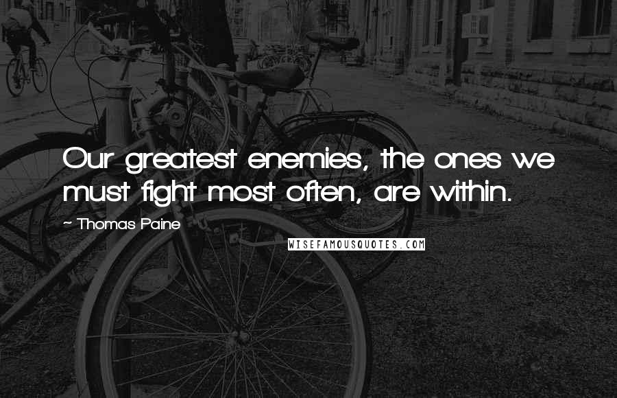 Thomas Paine Quotes: Our greatest enemies, the ones we must fight most often, are within.