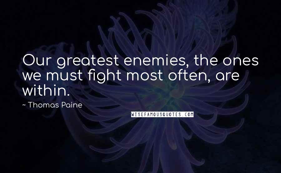 Thomas Paine Quotes: Our greatest enemies, the ones we must fight most often, are within.