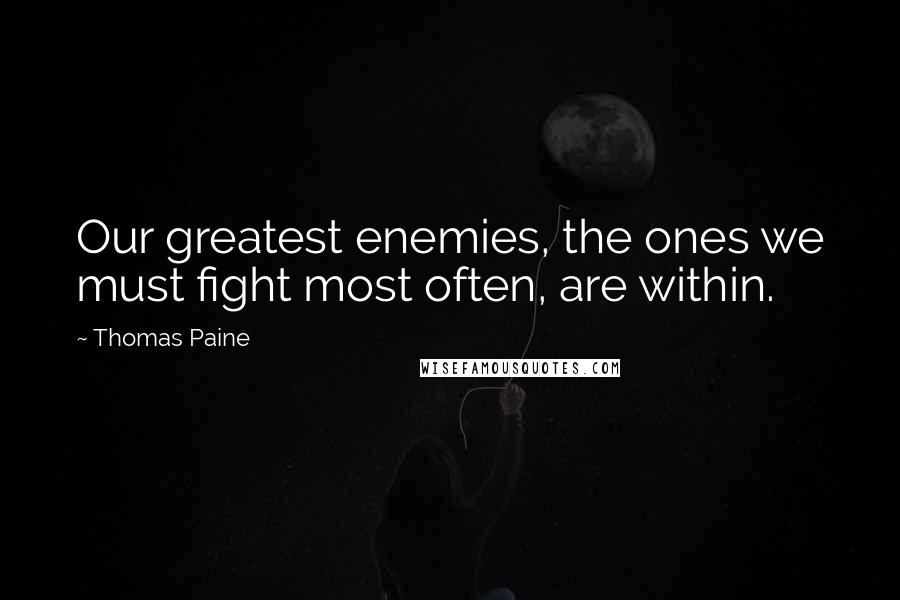 Thomas Paine Quotes: Our greatest enemies, the ones we must fight most often, are within.