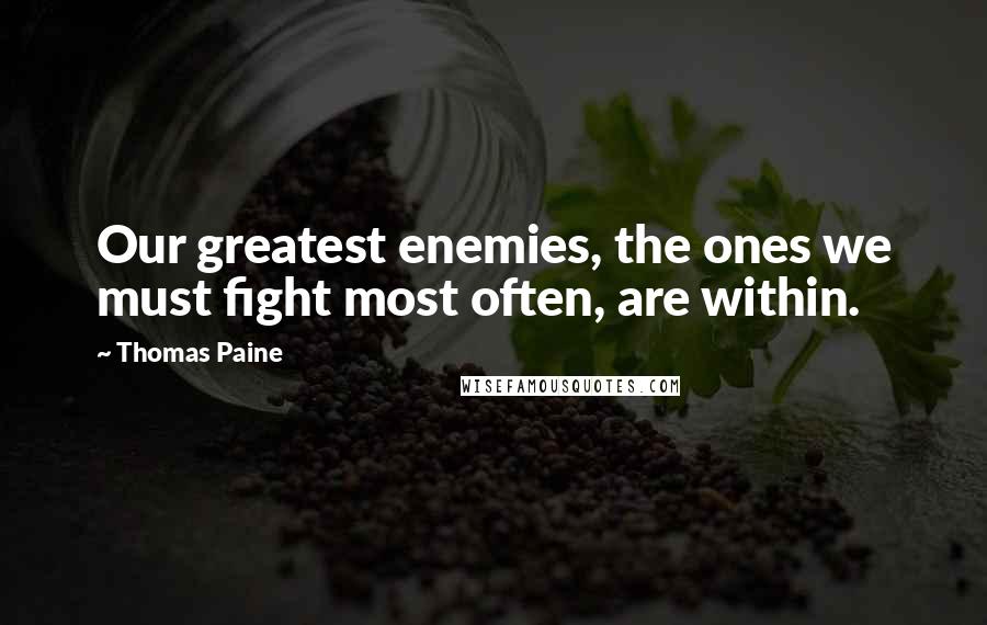 Thomas Paine Quotes: Our greatest enemies, the ones we must fight most often, are within.