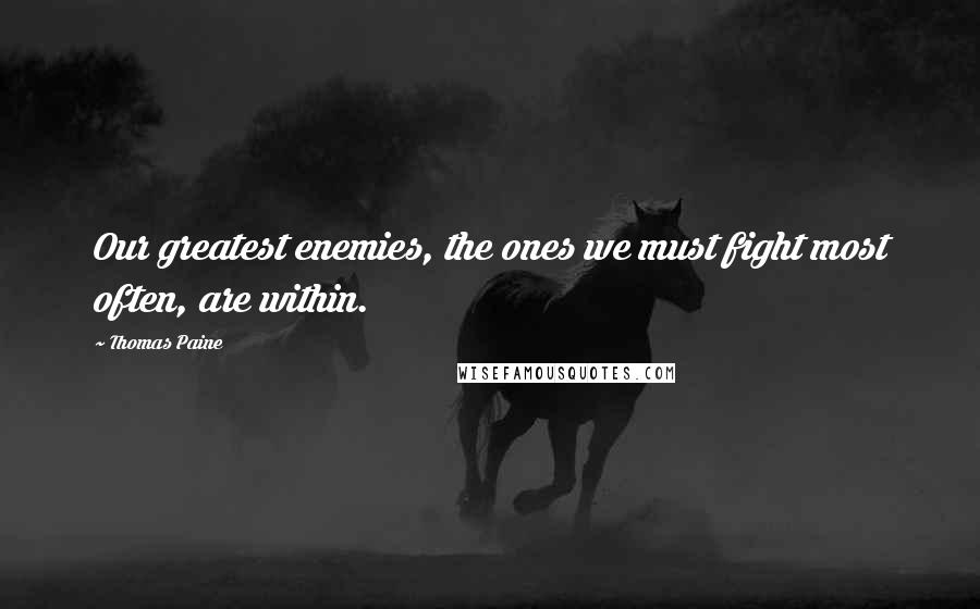 Thomas Paine Quotes: Our greatest enemies, the ones we must fight most often, are within.