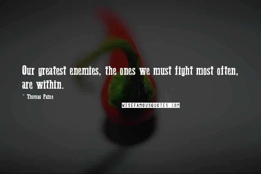 Thomas Paine Quotes: Our greatest enemies, the ones we must fight most often, are within.