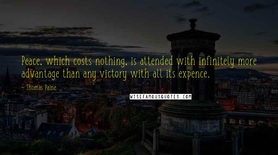 Thomas Paine Quotes: Peace, which costs nothing, is attended with infinitely more advantage than any victory with all its expence.