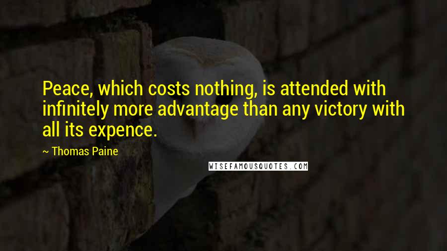 Thomas Paine Quotes: Peace, which costs nothing, is attended with infinitely more advantage than any victory with all its expence.