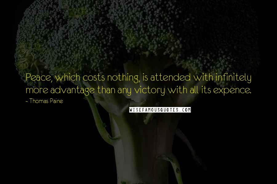 Thomas Paine Quotes: Peace, which costs nothing, is attended with infinitely more advantage than any victory with all its expence.