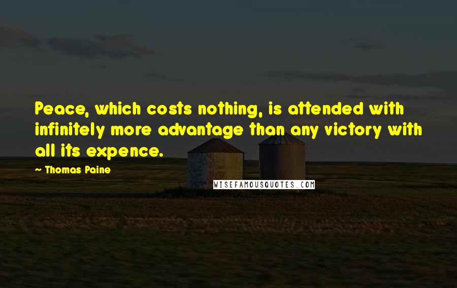 Thomas Paine Quotes: Peace, which costs nothing, is attended with infinitely more advantage than any victory with all its expence.