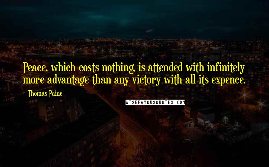 Thomas Paine Quotes: Peace, which costs nothing, is attended with infinitely more advantage than any victory with all its expence.