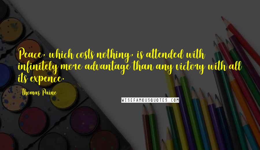 Thomas Paine Quotes: Peace, which costs nothing, is attended with infinitely more advantage than any victory with all its expence.