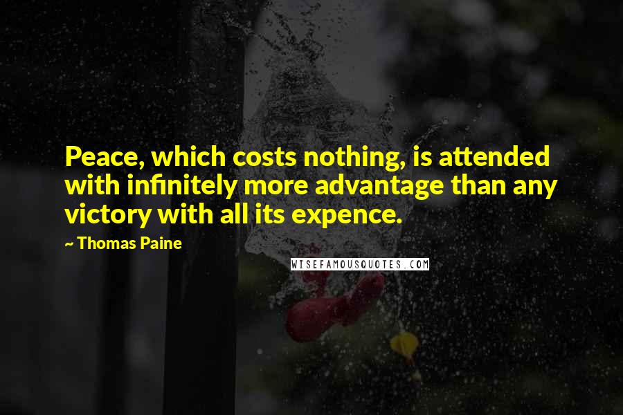 Thomas Paine Quotes: Peace, which costs nothing, is attended with infinitely more advantage than any victory with all its expence.