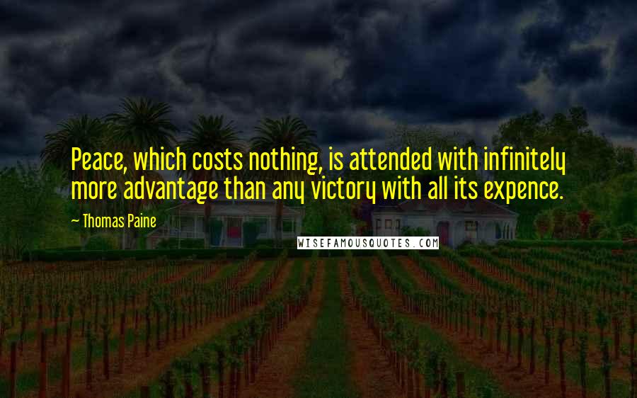 Thomas Paine Quotes: Peace, which costs nothing, is attended with infinitely more advantage than any victory with all its expence.