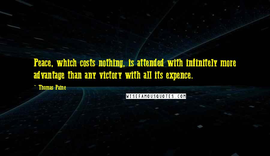 Thomas Paine Quotes: Peace, which costs nothing, is attended with infinitely more advantage than any victory with all its expence.