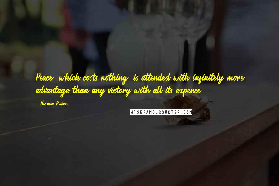 Thomas Paine Quotes: Peace, which costs nothing, is attended with infinitely more advantage than any victory with all its expence.