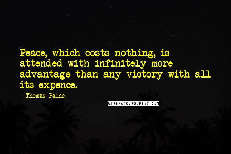Thomas Paine Quotes: Peace, which costs nothing, is attended with infinitely more advantage than any victory with all its expence.