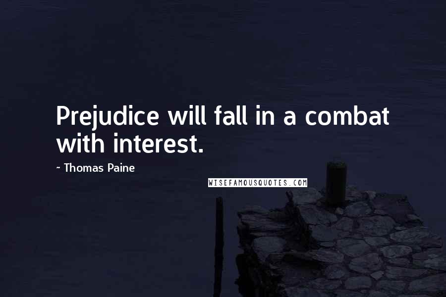 Thomas Paine Quotes: Prejudice will fall in a combat with interest.