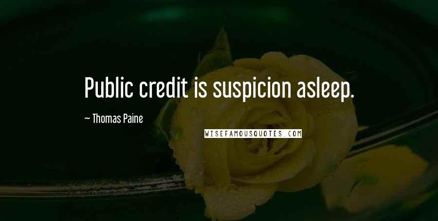 Thomas Paine Quotes: Public credit is suspicion asleep.