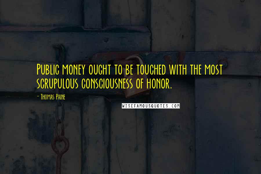 Thomas Paine Quotes: Public money ought to be touched with the most scrupulous consciousness of honor.