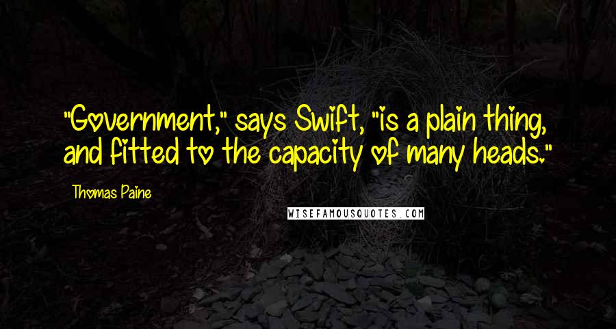 Thomas Paine Quotes: "Government," says Swift, "is a plain thing, and fitted to the capacity of many heads."