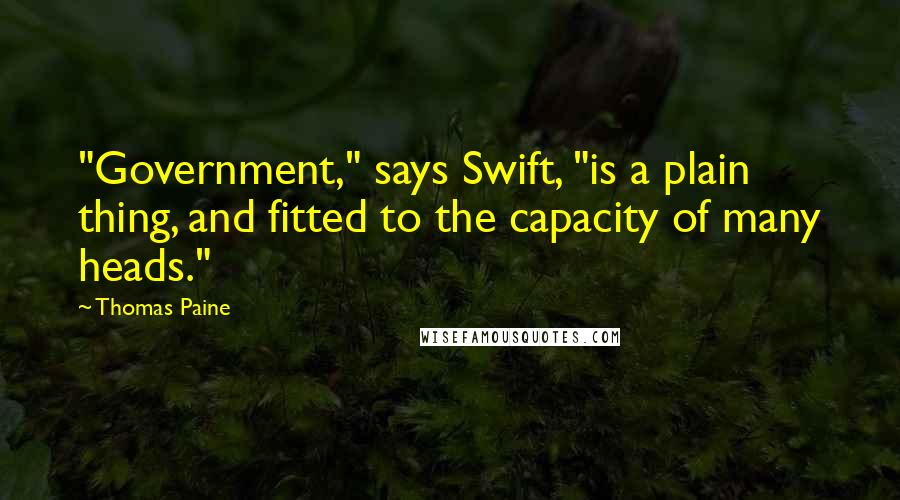 Thomas Paine Quotes: "Government," says Swift, "is a plain thing, and fitted to the capacity of many heads."