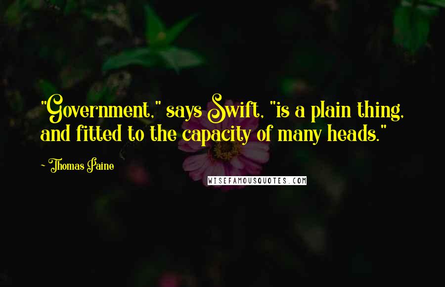 Thomas Paine Quotes: "Government," says Swift, "is a plain thing, and fitted to the capacity of many heads."