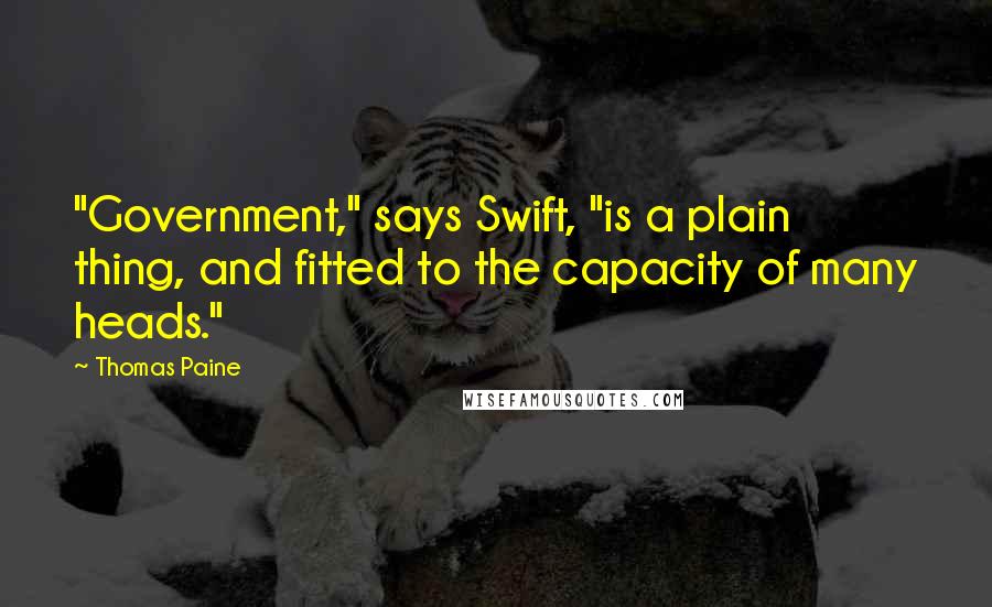 Thomas Paine Quotes: "Government," says Swift, "is a plain thing, and fitted to the capacity of many heads."