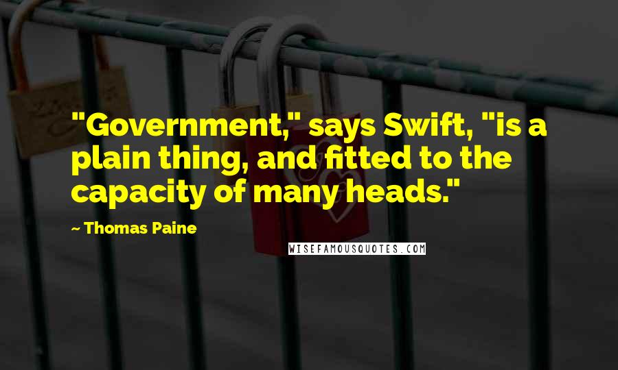 Thomas Paine Quotes: "Government," says Swift, "is a plain thing, and fitted to the capacity of many heads."