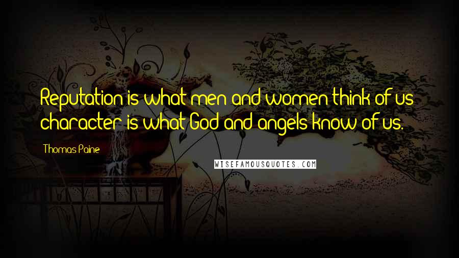 Thomas Paine Quotes: Reputation is what men and women think of us; character is what God and angels know of us.