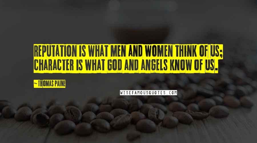 Thomas Paine Quotes: Reputation is what men and women think of us; character is what God and angels know of us.