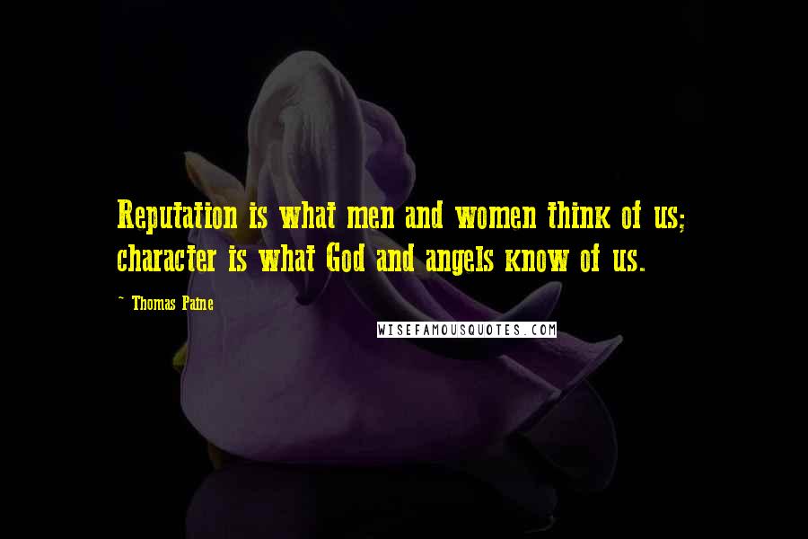 Thomas Paine Quotes: Reputation is what men and women think of us; character is what God and angels know of us.