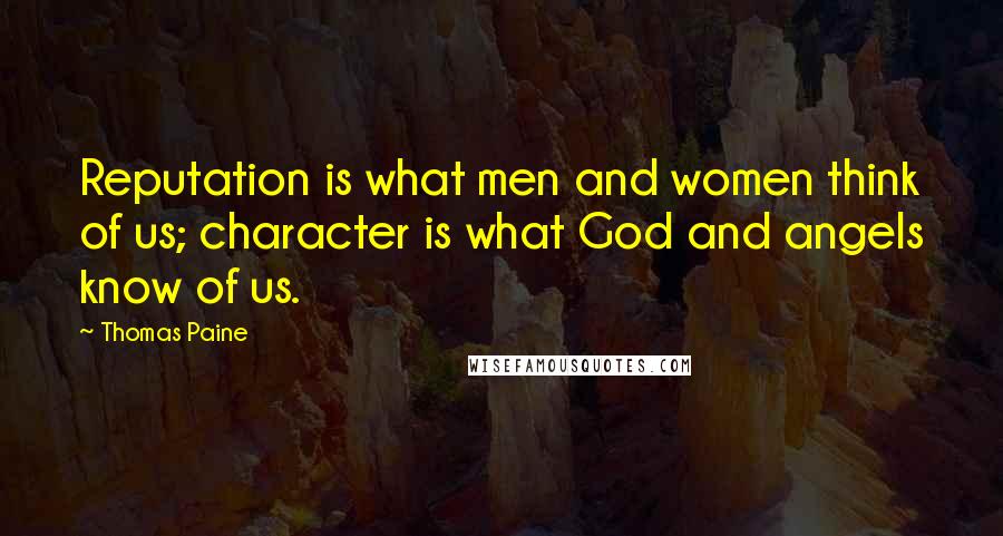Thomas Paine Quotes: Reputation is what men and women think of us; character is what God and angels know of us.