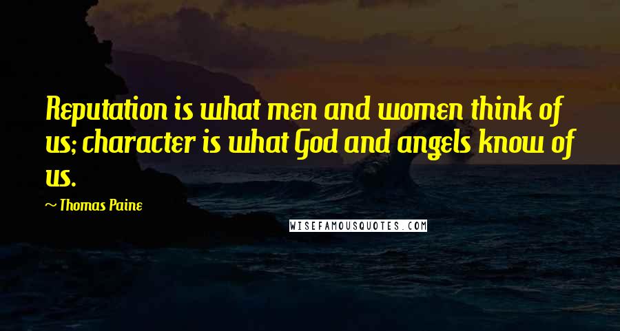 Thomas Paine Quotes: Reputation is what men and women think of us; character is what God and angels know of us.