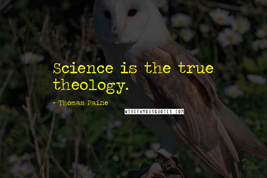 Thomas Paine Quotes: Science is the true theology.