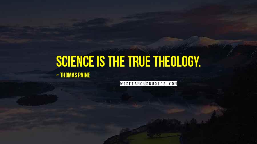 Thomas Paine Quotes: Science is the true theology.