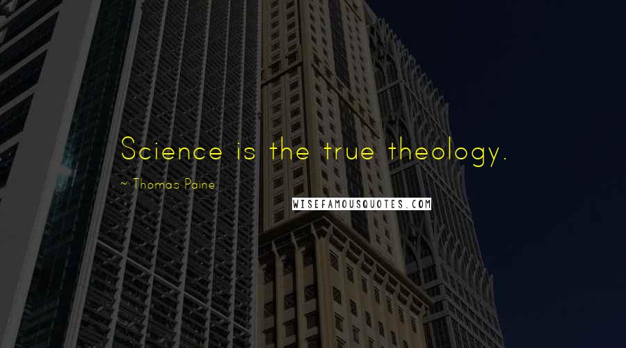 Thomas Paine Quotes: Science is the true theology.