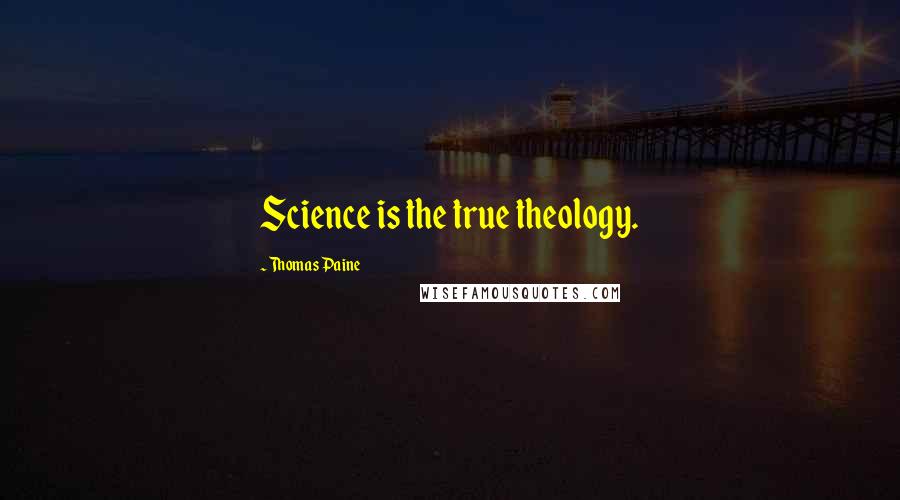 Thomas Paine Quotes: Science is the true theology.