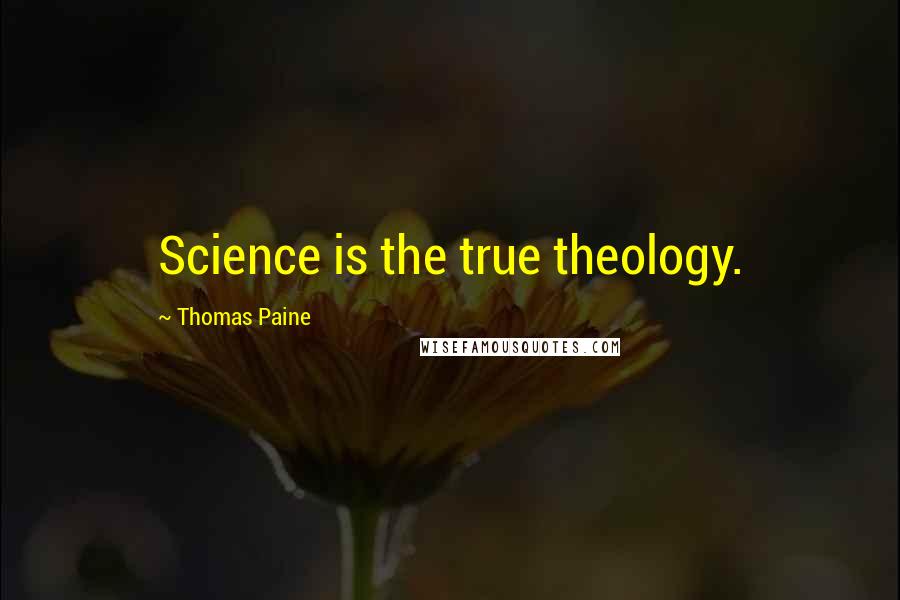 Thomas Paine Quotes: Science is the true theology.