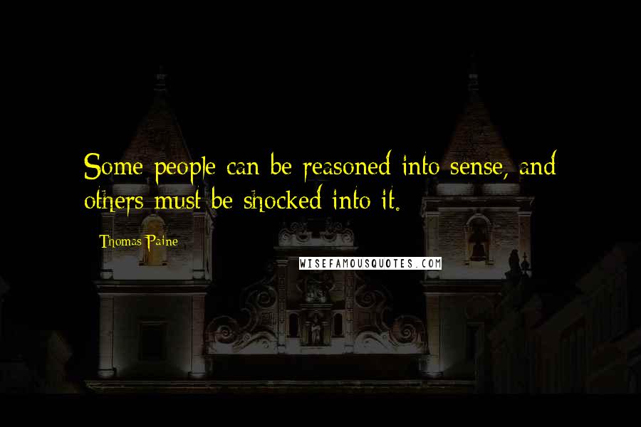 Thomas Paine Quotes: Some people can be reasoned into sense, and others must be shocked into it.