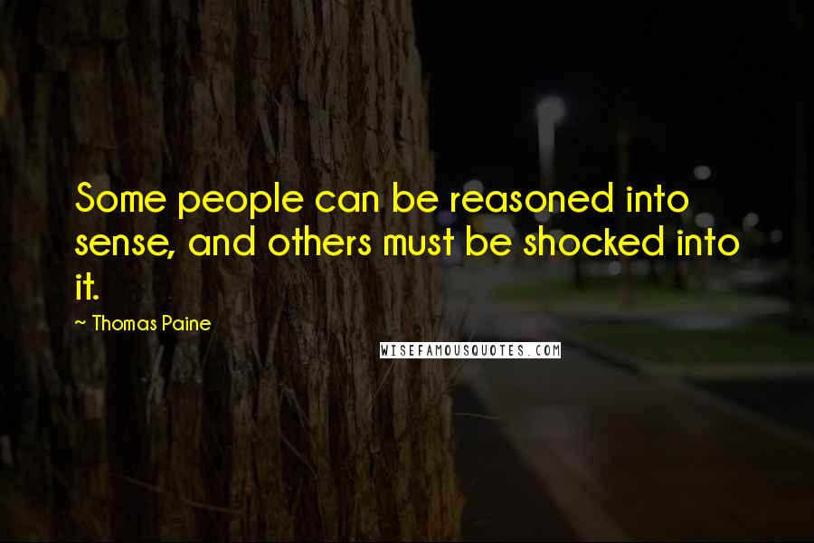 Thomas Paine Quotes: Some people can be reasoned into sense, and others must be shocked into it.