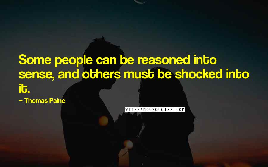 Thomas Paine Quotes: Some people can be reasoned into sense, and others must be shocked into it.