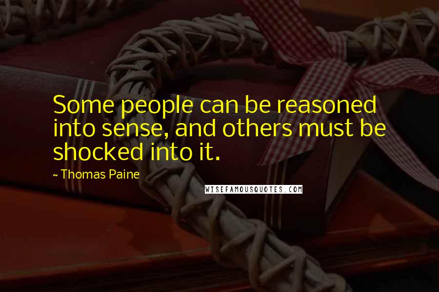 Thomas Paine Quotes: Some people can be reasoned into sense, and others must be shocked into it.